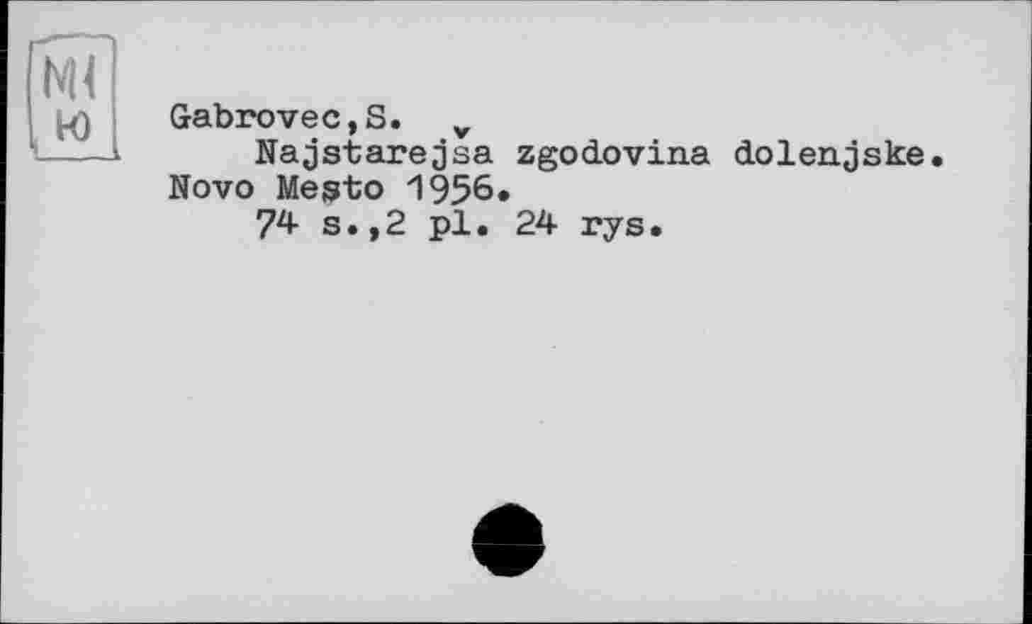 ﻿NU
,w
Gabrovec,S. v
Najstarejsa zgodovina dolenjske. Novo Mesto 1956.
74 s.,2 pl. 24 rys.